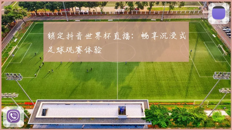 锁定抖音世界杯直播：畅享沉浸式足球观赛体验
