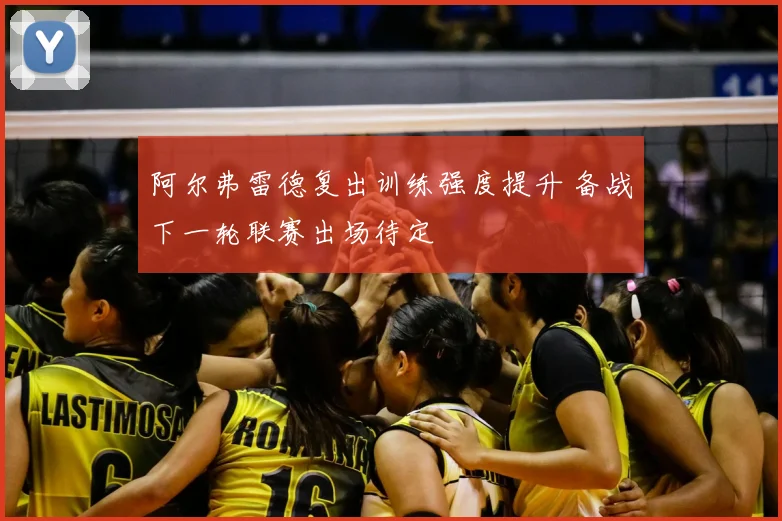 阿尔弗雷德复出训练强度提升 备战下一轮联赛出场待定