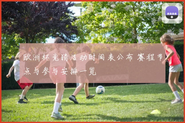 欧洲杯竞猜活动时间表公布 赛程节点与参与安排一览