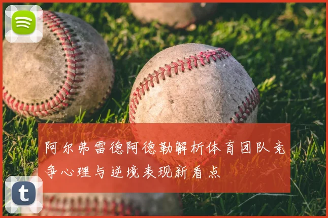 阿尔弗雷德阿德勒解析体育团队竞争心理与逆境表现新看点