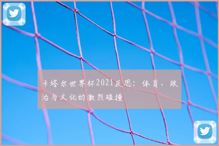 卡塔尔世界杯2021反思:体育、政治与文化的激烈碰撞