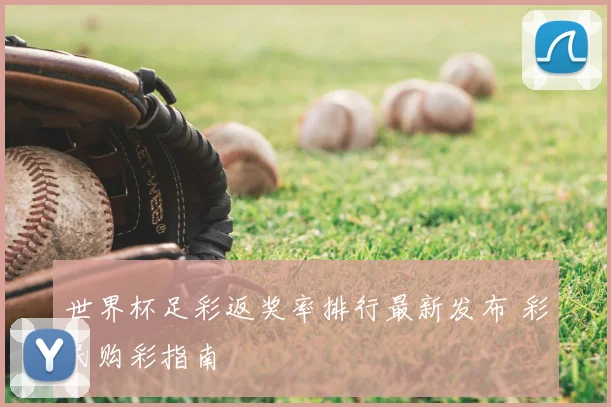 世界杯足彩返奖率排行最新发布 彩民购彩指南