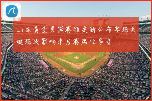 山东黄金男篮赛程更新公布客场关键场次影响季后赛席位争夺