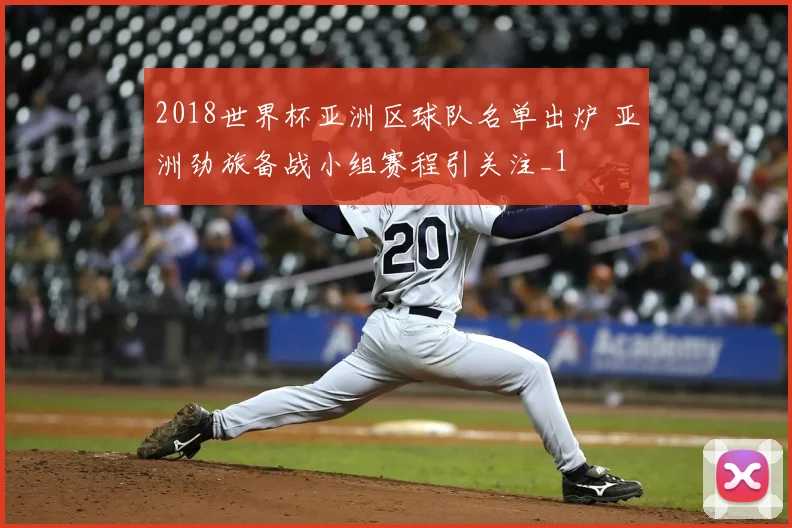 2018世界杯亚洲区球队名单出炉 亚洲劲旅备战小组赛程引关注_1