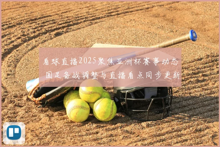 看球直播2025聚焦亚洲杯赛事动态 国足备战调整与直播看点同步更新