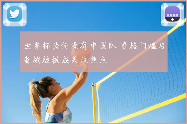 世界杯为何没有中国队 资格门槛与备战短板成关注焦点