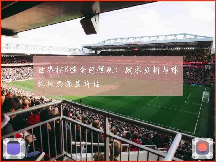 世界杯8强全包预测:战术分析与球队状态深度评估