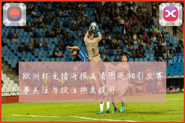 欧洲杯竞猜海报高清图亮相引发赛事关注与投注热度提升