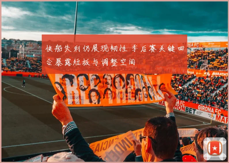快船失利仍展现韧性 季后赛关键回合暴露短板与调整空间