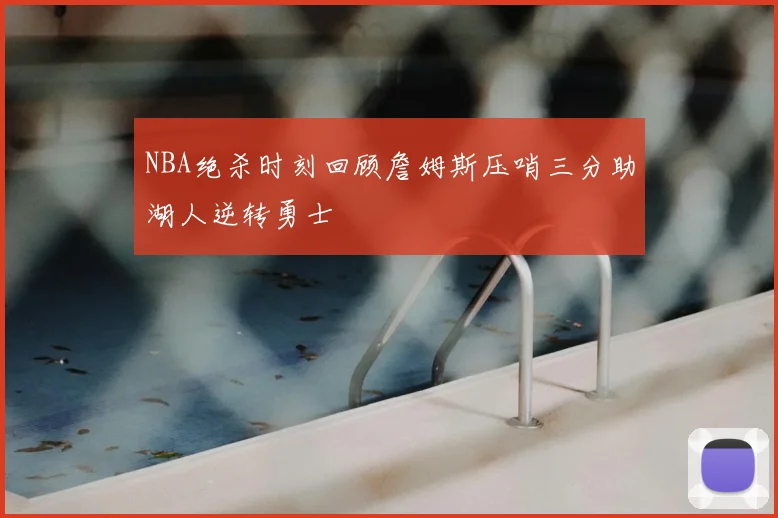 NBA绝杀时刻回顾詹姆斯压哨三分助湖人逆转勇士
