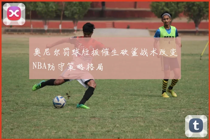 奥尼尔罚球短板催生砍鲨战术改变NBA防守策略格局