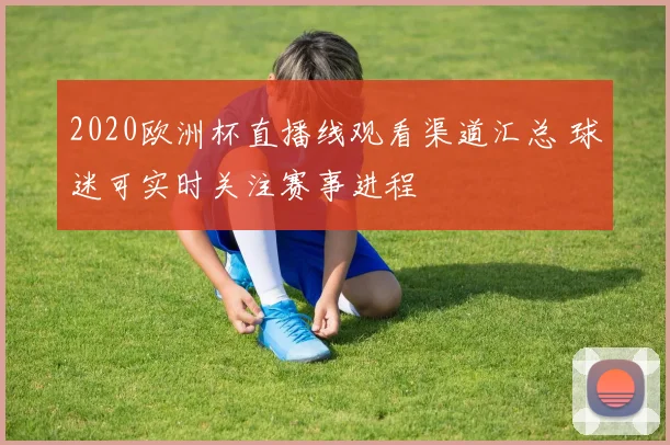 2020欧洲杯直播线观看渠道汇总 球迷可实时关注赛事进程