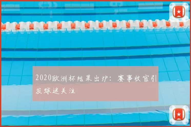 2020欧洲杯结果出炉:赛事收官引发球迷关注