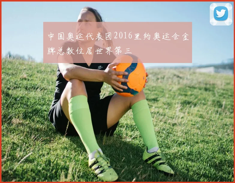 中国奥运代表团2016里约奥运会金牌总数位居世界第三