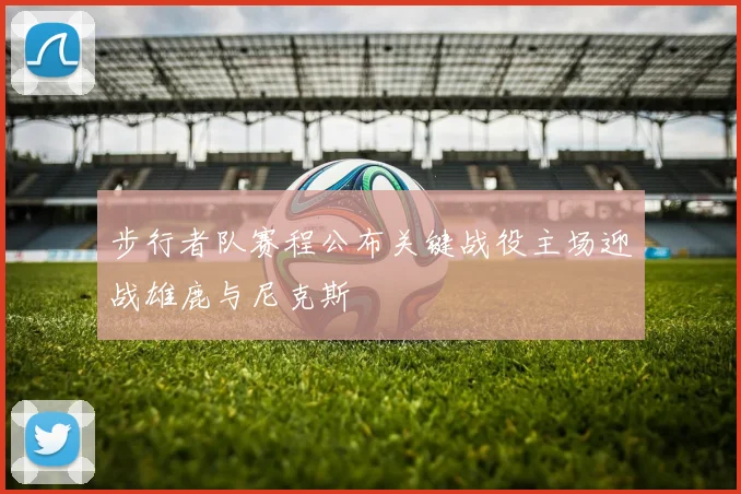 步行者队赛程公布关键战役主场迎战雄鹿与尼克斯