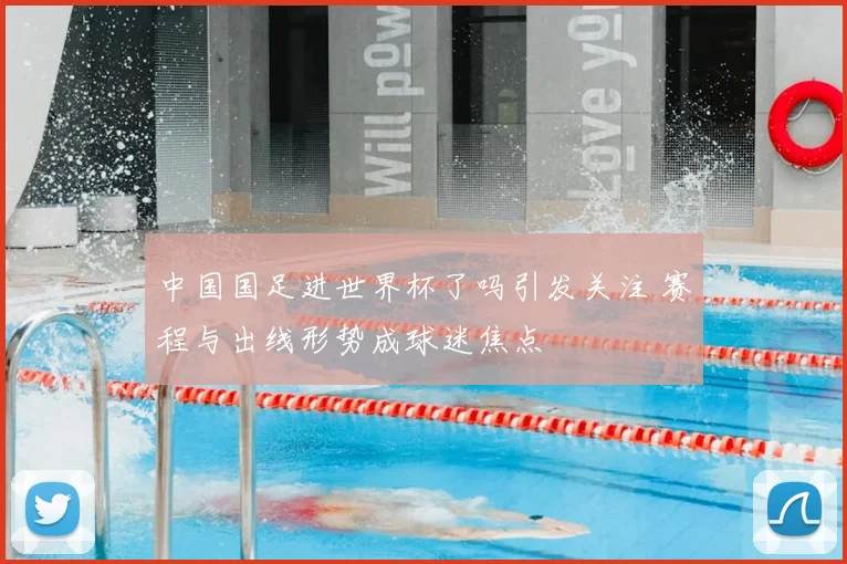 中国国足进世界杯了吗引发关注 赛程与出线形势成球迷焦点
