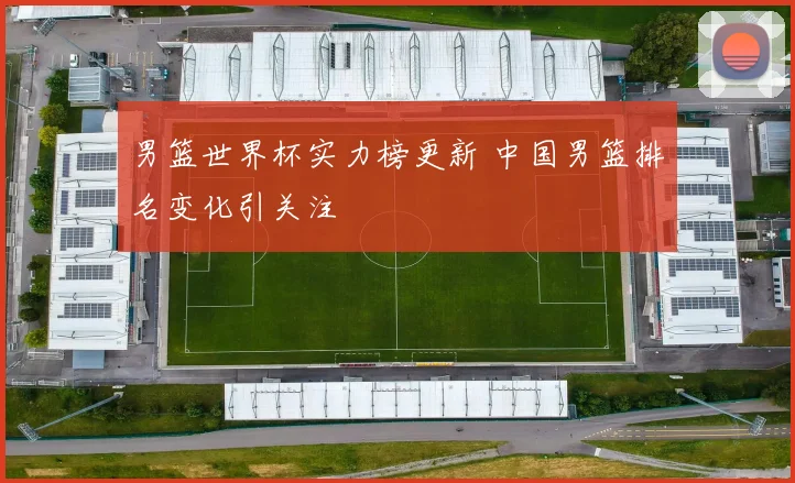 男篮世界杯实力榜更新 中国男篮排名变化引关注