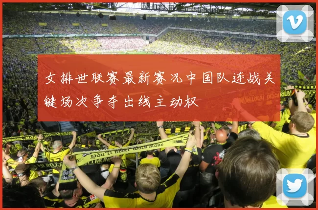 女排世联赛最新赛况中国队连战关键场次争夺出线主动权