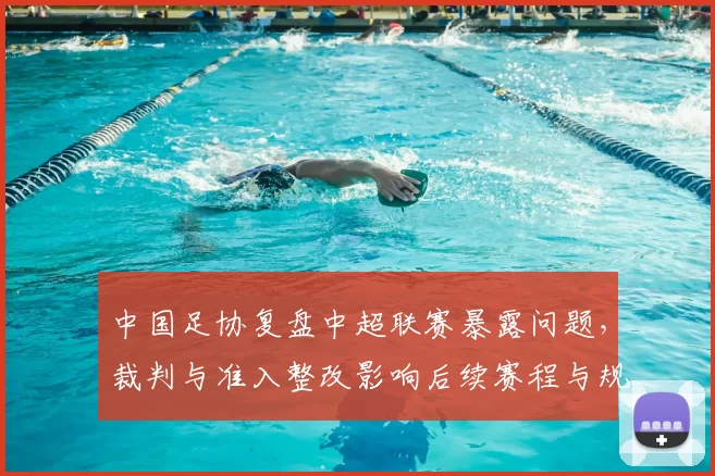 中国足协复盘中超联赛暴露问题，裁判与准入整改影响后续赛程与规则