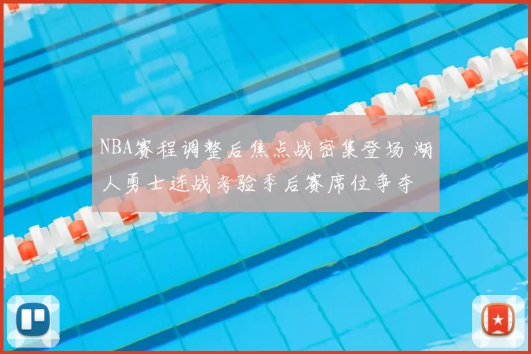 NBA赛程调整后焦点战密集登场 湖人勇士连战考验季后赛席位争夺
