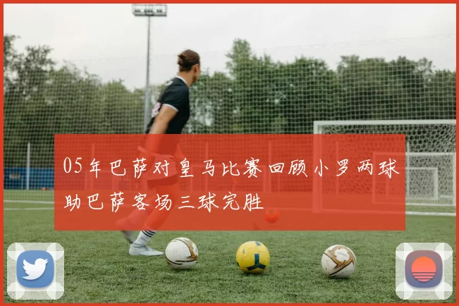 05年巴萨对皇马比赛回顾小罗两球助巴萨客场三球完胜
