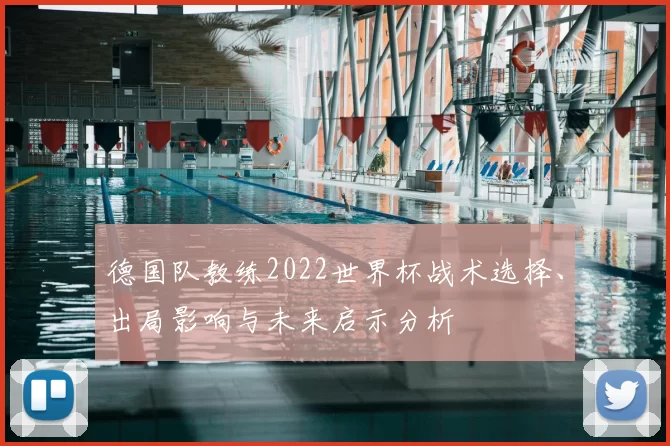 德国队教练2022世界杯战术选择、出局影响与未来启示分析