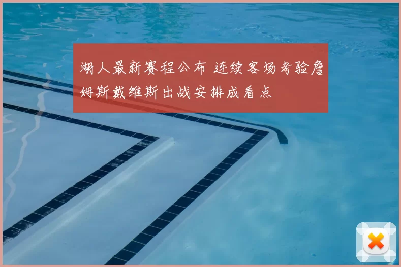 湖人最新赛程公布 连续客场考验詹姆斯戴维斯出战安排成看点