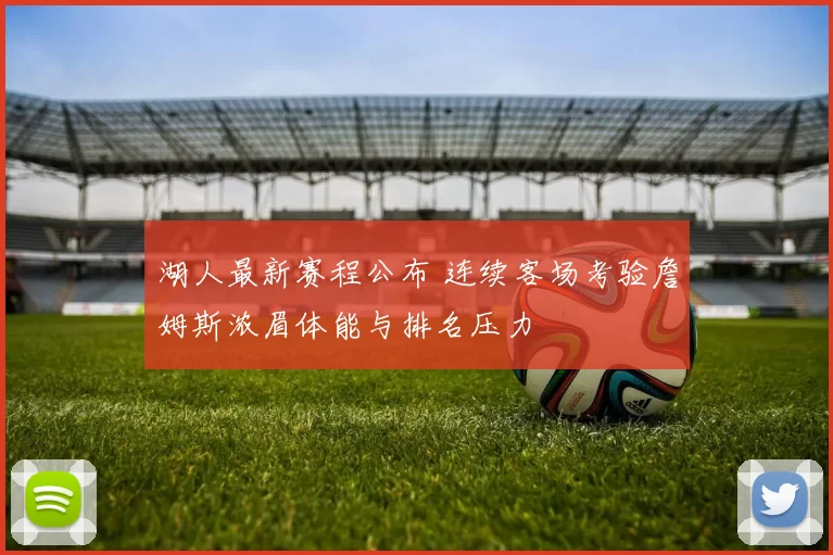 湖人最新赛程公布 连续客场考验詹姆斯浓眉体能与排名压力