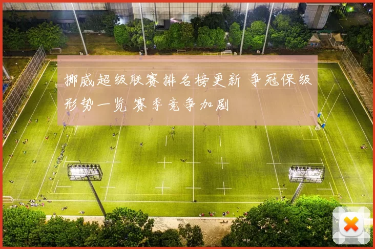 挪威超级联赛排名榜更新 争冠保级形势一览 赛季竞争加剧