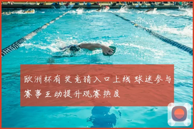 欧洲杯有奖竞猜入口上线 球迷参与赛事互动提升观赛热度