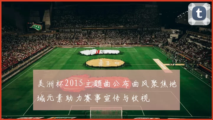 美洲杯2015主题曲公布曲风聚焦地域元素助力赛事宣传与收视