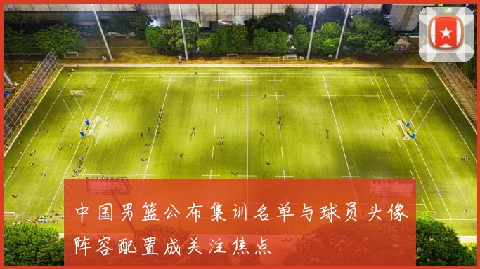 中国男篮公布集训名单与球员头像阵容配置成关注焦点