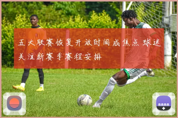 五大联赛恢复开放时间成焦点 球迷关注新赛季赛程安排