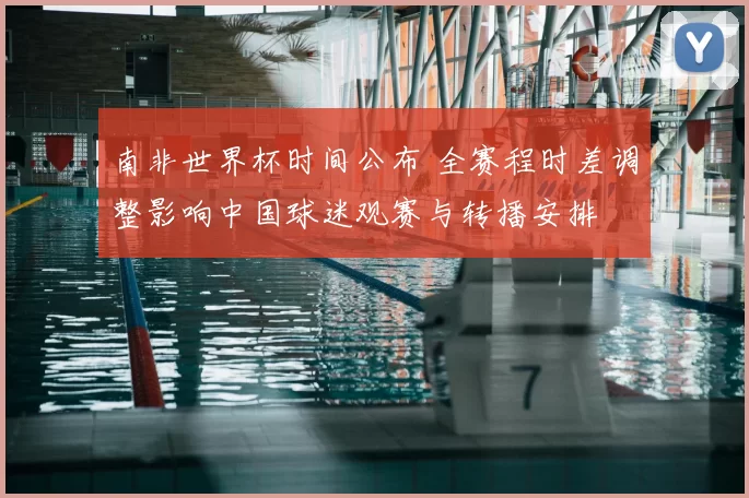 南非世界杯时间公布 全赛程时差调整影响中国球迷观赛与转播安排