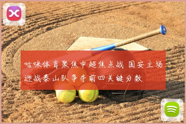 咕咪体育聚焦中超焦点战 国安主场迎战泰山队争夺前四关键分数