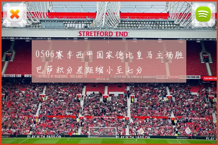 0506赛季西甲国家德比皇马主场胜巴萨积分差距缩小至七分