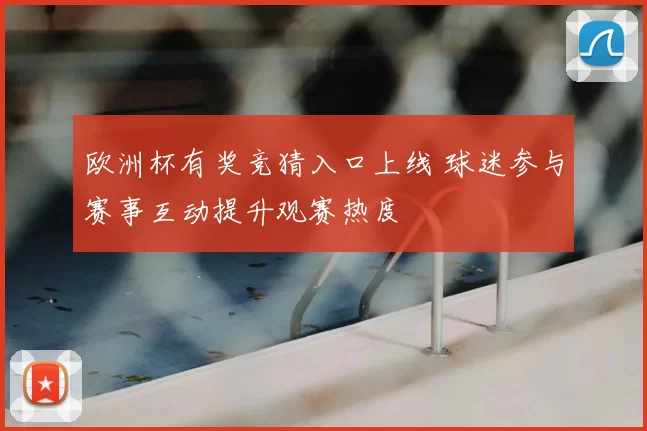 欧洲杯有奖竞猜入口上线 球迷参与赛事互动提升观赛热度
