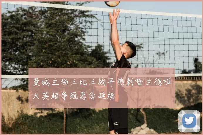 曼城主场三比三战平热刺哈兰德哑火英超争冠悬念延续