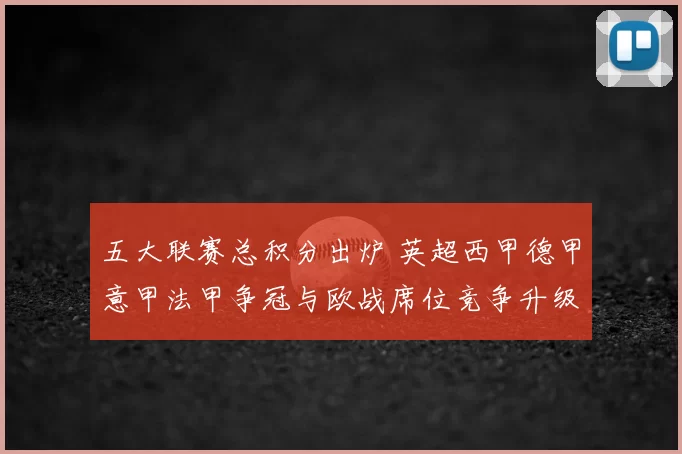 五大联赛总积分出炉 英超西甲德甲意甲法甲争冠与欧战席位竞争升级