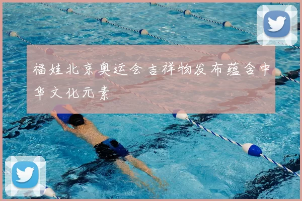 福娃北京奥运会吉祥物发布蕴含中华文化元素