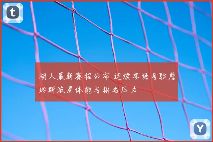 湖人最新赛程公布 连续客场考验詹姆斯浓眉体能与排名压力