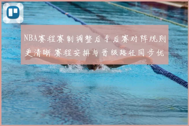 NBA赛程赛制调整后季后赛对阵规则更清晰 赛程安排与晋级路径同步优化