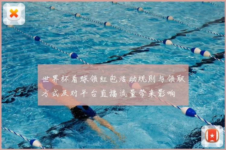 世界杯看球领红包活动规则与领取方式及对平台直播流量带来影响