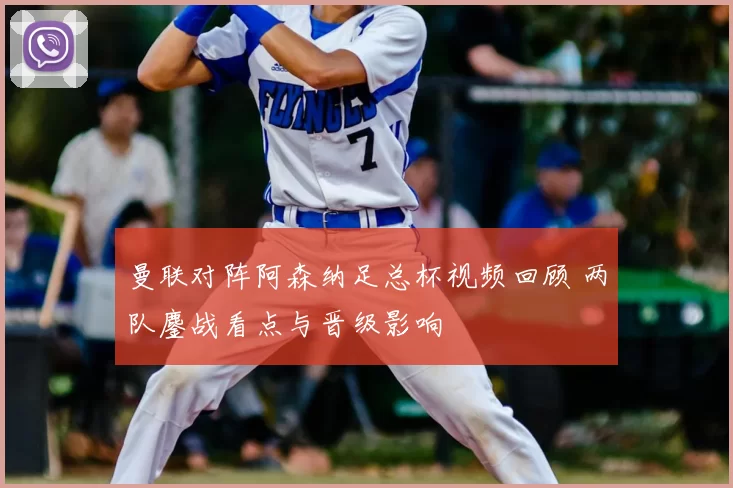 曼联对阵阿森纳足总杯视频回顾 两队鏖战看点与晋级影响