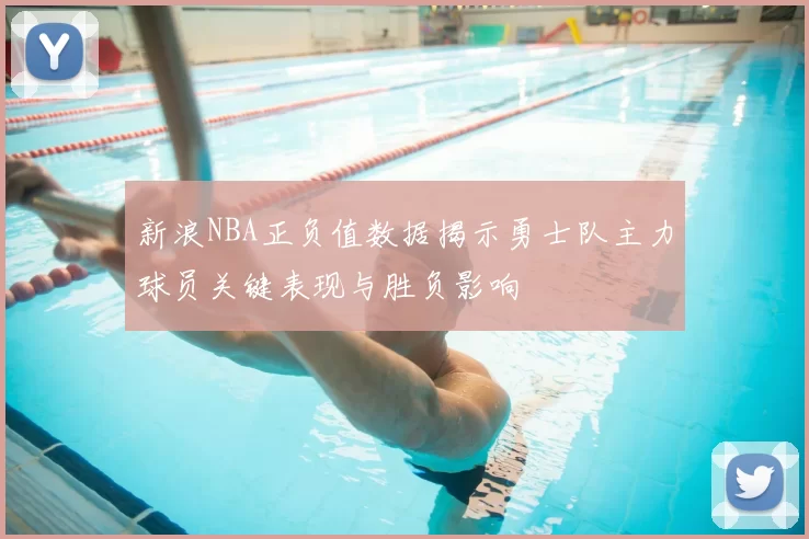 新浪NBA正负值数据揭示勇士队主力球员关键表现与胜负影响